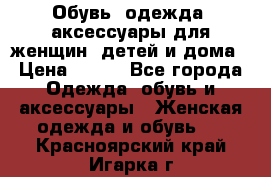 Обувь, одежда, аксессуары для женщин, детей и дома › Цена ­ 100 - Все города Одежда, обувь и аксессуары » Женская одежда и обувь   . Красноярский край,Игарка г.